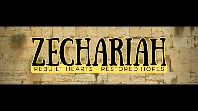 Zechariah: Rebuilt Hearts; Renewed Hopes