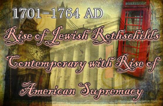 1701-1764: Rise of Jewish Rothschilds Contemporary with Rise of American Supremacy