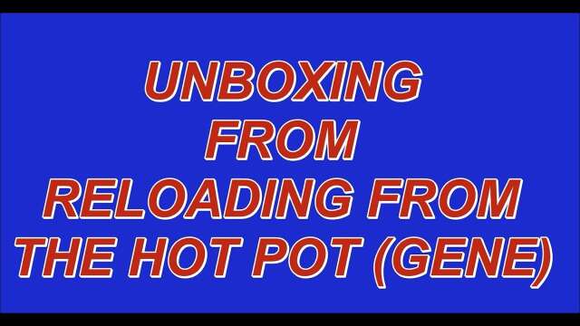 UNBOXING FROM  RELOADING FROM THE HOT POT