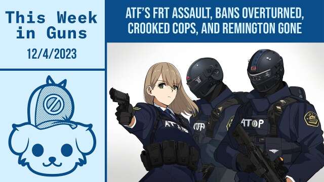 This Week in Guns 12/4/23 - ATF's FRT Assault, Bans Overturned, Feds Malding, and Gun Nonsense