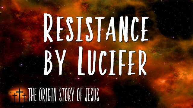 THE ORIGIN STORY OF JESUS Part 7: Resistance by Lucifer