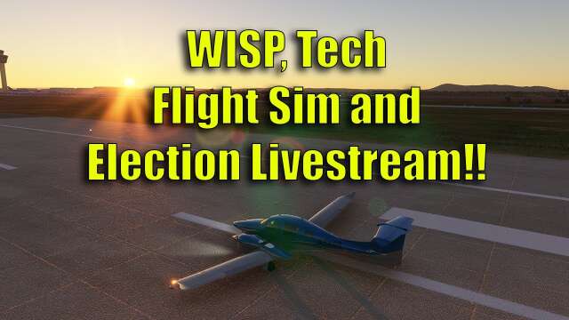 WISP, Tech, Flight Sim and Election Livestream!!