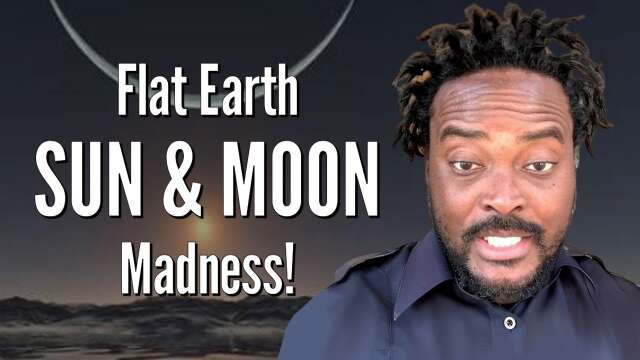 Flat Earth SUN & MOON Madness!