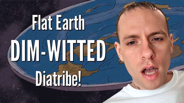 Flat Earth DIM-WITTED Diatribe!