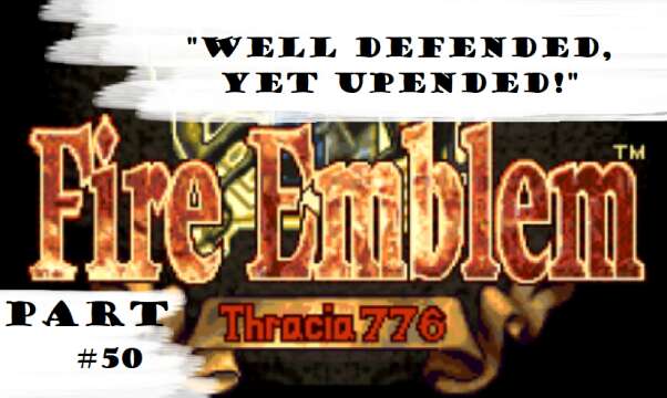 "Well Defended, Yet Upended!" | Let's Play: Fire Emblem: Thracia 776 | Part #50