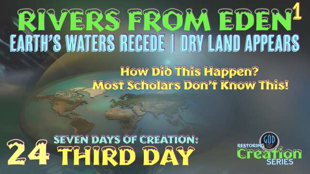 Restoring Creation: Part 24: Rivers From Eden Created. Waters Recede. Land Appears. Third Day