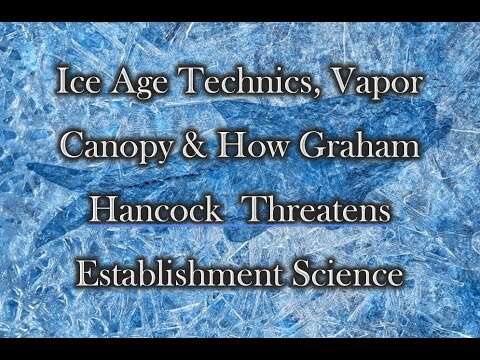 Ice Age Technics, Vapor Canopy & How Graham Hancock Threatens Establishment Science