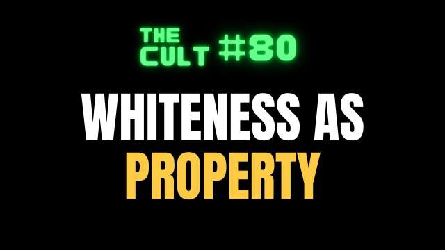 The Cult #80: Whiteness as PROPERTY