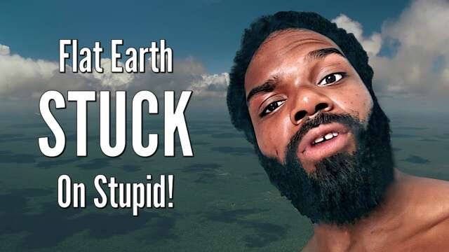 Flat Earth STUCK On Stupid!