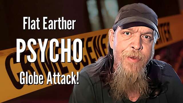 Flat Earther PSYCHO Globe Attack!