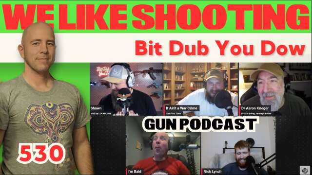 Bit Dub You Dow - We Like Shooting 530 (Gun Podcast)
